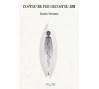 Costruire per decostruirsi - Ferraro Mario