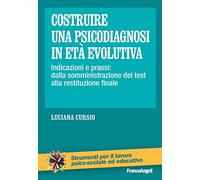 Costruire una psicodiagnosi in età evolutiva. Indicazioni e prassi: dalla somministrazione dei test alla restituzione finale