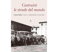 Costruirò le strade del mondo. Franco Todini: l’uomo, l’imprenditore e la sua terra