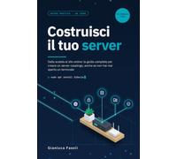 Costruisci il tuo server: Dalla scatola al sito online: la guida completa per creare un server casalingo, anche se non hai mai aperto un terminale
