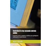 Costruisci la tua seconda entrata online: Il metodo pratico, semplice e realistico per guadagnare online anche se parti da zero