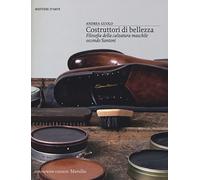 Costruttori di bellezza. Filosofia della calzatura maschile secondo Santoni. Ediz. illustrata