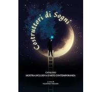 Costruttori di sogni. Catalogo mostra inclusiva d'arte contemporanea