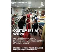 Costumers at Work: The Collaborative Creativity, Emotional Labour, and Technical Skill of Costume Creation
