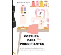 COSTURA PARA PRINCIPIANTES: Aprende las bases, domina las técnicas y crea tus primeros proyectos paso a paso