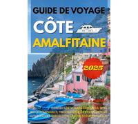 CÔTE AMALFITAINE GUIDE DE VOYAGE 2025: Conseils de Voyage Essentiels, Sites Incontournables, Trésors Cachés et Expériences Authentiques sur la Côte la Plus Scénique d'Italie