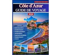 CÔTE D'AZUR GUIDE DE VOYAGE 2026: Le guide ultime de la Côte d'Azur - des joyaux cachés, des conseils d'initiés, de la nourriture et des vins locaux, ... journée et des cartes interactives pour un vo