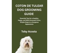 COTON DE TULEAR DOG GROOMING GUIDE: Essential Tips for a Healthy, Happy, and Well-Groomed Coton, Simple Steps to a Gorgeous Appearance
