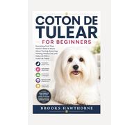 COTON DE TULEAR FOR BEGINNERS: Everything First-Time Owners Need to Know About Training, Grooming, Feeding, Health Care, and Daily Life With a Coton de Tulear