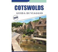COTSWOLDS GUIDA DI VIAGGIO 2026: Scopri le principali attrazioni, le mappe dei villaggi, i percorsi a piedi, i luoghi del patrimonio, gli itinerari ... della regione rurale dell'Inghilterra