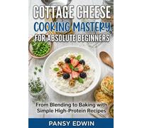 COTTAGE CHEESE COOKING MASTERY FOR ABSOLUTE BEGINNERS: From Blending to Baking with Simple High-Protein Recipes