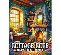 COTTAGE CORE COLORING BOOK FOR ADULTS: 50 Charming Illustrations of Rustic Cottages, Floral Gardens, and Cozy Countryside Aesthetics