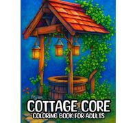 COTTAGE CORE COLORING BOOK FOR ADULTS: 50 Relaxing Scenes of Rustic Cottages, Floral Gardens, and Whimsical Countryside Aesthetics