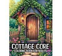 Cottage Core Coloring Book For Adults: 50 Relaxing Scenes of Rustic Cottages, Floral Gardens, and Whimsical Countryside Aesthetics