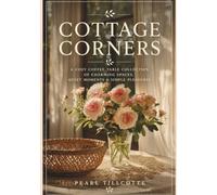 Cottage Corners: A Cosy Coffee Table Collection of Charming Spaces, Quiet Moments and Simple Pleasures