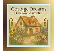 COTTAGE DREAMS; A Cozy Coloring Adventure: Cozy Cottage Coloring Book for Everyone: Relaxing Scenes of Homes, Gardens, and Flowers