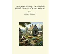 Cottage Economy, to Which is Added The Poor Man's Friend
