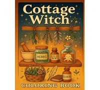 Cottage Witch Coloring Book: Cozy Witch Life Coloring Book for Adults Filled with Magical Scenes, Familiars, and Cottage Charm