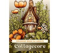 Cottagecore Coloring Book for Adults with Aesthetic Relaxing Scenes: Inspired by Cozy Cottages | Gardens Full of Flowers | Country Landscapes | Wild Animals | Mushrooms and more