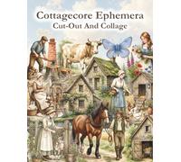 Cottagecore Ephemera: Over 200 Cottagecore Cut-Outs for Junk Journals, Scrapbooking, Collage Art, Fussy Cutting, Mixed Media and Creative Paper Crafts