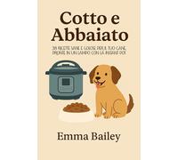 Cotto E Abbaiato: 38 Ricette Sane E Golose per Il Tuo Cane, Pronte in Un Lampo C