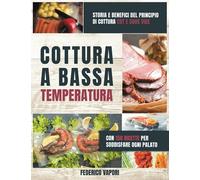 Cottura a Bassa Temperatura: Storia e Benefici del principio di cottura CBT e Sous Vide. Con 150 Ricette per Soddisfare Ogni Palato