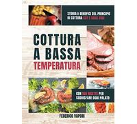 Cottura a Bassa Temperatura: Storia e Benefici del principio di cottura CBT e Sous Vide. Con 150 Ricette per Soddisfare Ogni Palato