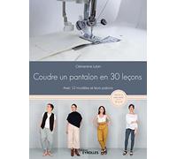 Coudre un pantalon en 30 leçons, à la machine à coudre ou à la surjeteuse: Avec 12 modèles et leurs patrons