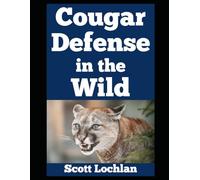 Cougar Defense in the Wild: How Ordinary People Like You Can Outsmart One of America’s Most Elusive and Yet Dangerous Predators