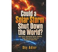 Could a Solar Storm Shut Down the World?: Solar Flares, Geomagnetic Storms, Satellites, Power Grids and the Threat of a Modern Carrington Event