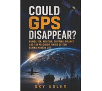 Could GPS Disappear?: Navigation, Aviation, Shipping, Finance and the Precision Timing System Behind Modern Life