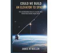 Could We Build an Elevator to Space?: The Astonishing Idea of a 23,000-Mile Structure Rising from Earth
