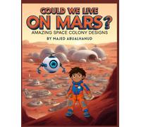 Could We Live on Mars? Amazing Space Colony Designs: Exploring Futuristic Habitats, Life Support, and Daily Life on the Red Planet