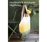 Couleurs et teintures végétales: l'art de la teinture naturelle. Techniques et créations