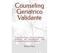 Counseling Geriatrico Validante: 10 pratiche schede di counseling geriatrico validante® per accompagnare nella quotidianità le persone con demenza