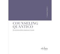 Counseling quantico. Co-scienza della relazione di aiuto. Ediz. integrale