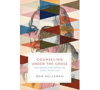 Counseling Under the Cross: How Martin Luther Applied the Gospel to Daily Life