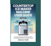 COUNTERTOP ICE MAKER MACHINE USER GUIDE: Turn Every Party into a Refreshing Moment with Perfectly Chilled Drinks Using This Manual