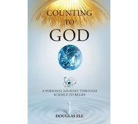 Counting To God: A Personal Journey Through Science to Belief - Ell Douglas