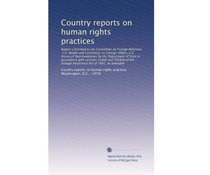Country reports on human rights practices: Report submitted to the Committee on Foreign Relations, U.S. Senate and Committee on Foreign Affairs, U.S. ... Foreign Assistance Act of 1961, as amended