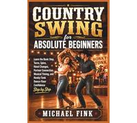 Country Swing for Absolute Beginners: Learn the Basic Step, Turns, Spins, Hand Changes, Partner Connection, Musical Timing, and Honky-Tonk Dance-Floor Confidence Step by Step