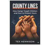COUNTY LINES - How Gangs Target Children and How to Protect Yours: A Practical Guide to Spotting Grooming, Preventing Exploitation, and Keeping Your Child Safe