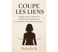 Coupe les liens: Le guide pour te libérer des relations qui t’épuisent et reconstruire ton pouvoir intérieur