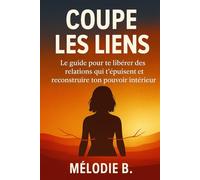 Coupe les liens: Le guide pour te libérer des relations qui t’épuisent et reconstruire ton pouvoir intérieur