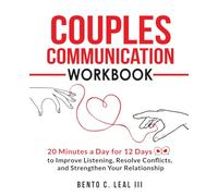 Couples Communication Workbook: 20 Minutes a Day for 12 Days to Improve Listening, Resolve Conflicts, and Strengthen Your Relationship