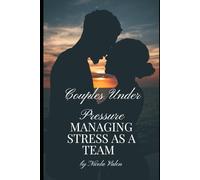 Couples Under Pressure: Managing Stress as a Team: A Relationship Guide to Reduce Anxiety, Improve Communication, and Build Lasting Love