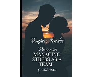 Couples Under Pressure: Managing Stress as a Team: A Relationship Guide to Reduce Anxiety, Improve Communication, and Build Lasting Love