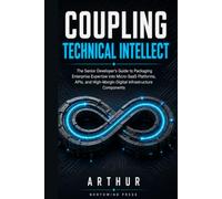 COUPLING TECHNICAL INTELLECT: The Senior Developer's Guide to Packaging Enterprise Expertise into Micro-SaaS Platforms, APIs, and High-Margin Digital Infrastructure Components
