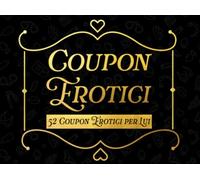 Coupon Erotici: 52 Coupon Erotici per Lui da Regalare al Partner, Marito, Amico Speciale. Un Blocchetto di Sexy Voucher per Rendere Piccante la Vita di Coppia