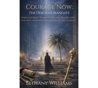 Courage Now: The Deborah Mandate: When God Raises Women to Govern, Discern and Lead with Authority, Wisdom, Grace and Courage